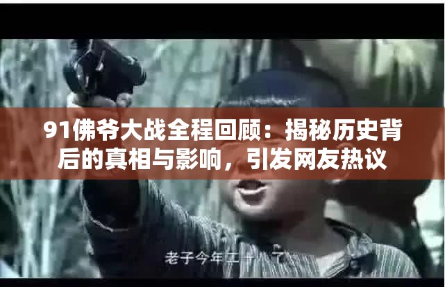 91佛爷大战全程回顾：揭秘历史背后的真相与影响，引发网友热议