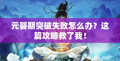 元婴期突破失败怎么办？这篇攻略救了我！