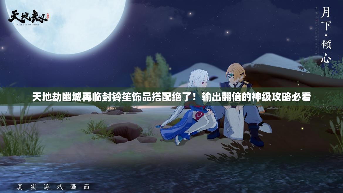 天地劫幽城再临封铃笙饰品搭配绝了！输出翻倍的神级攻略必看